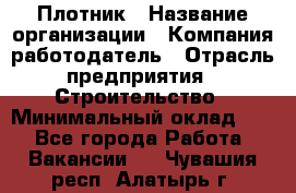 Плотник › Название организации ­ Компания-работодатель › Отрасль предприятия ­ Строительство › Минимальный оклад ­ 1 - Все города Работа » Вакансии   . Чувашия респ.,Алатырь г.